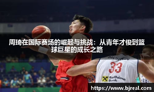 周琦在国际赛场的崛起与挑战：从青年才俊到篮球巨星的成长之路