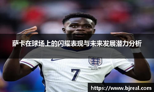 萨卡在球场上的闪耀表现与未来发展潜力分析