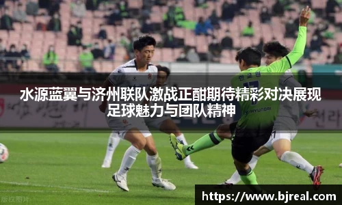 水源蓝翼与济州联队激战正酣期待精彩对决展现足球魅力与团队精神