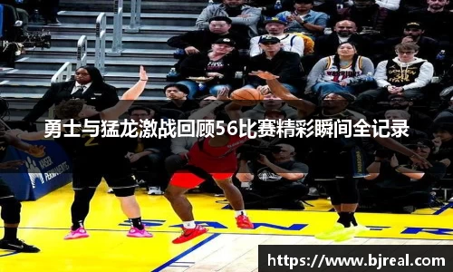勇士与猛龙激战回顾56比赛精彩瞬间全记录