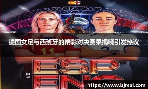 德国女足与西班牙的精彩对决赛果揭晓引发热议