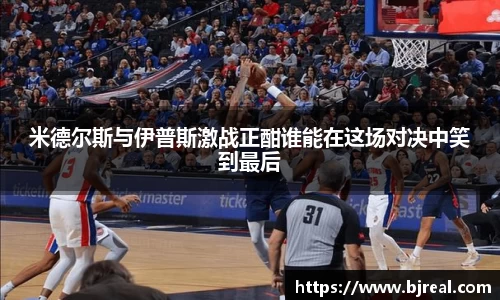 米德尔斯与伊普斯激战正酣谁能在这场对决中笑到最后